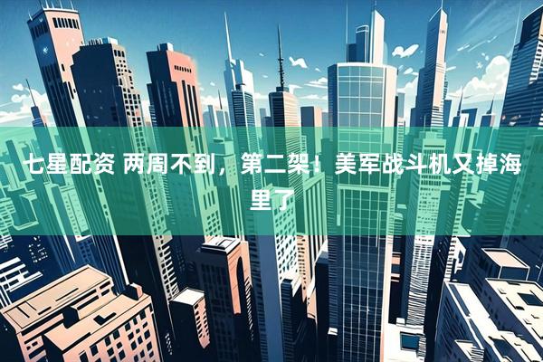 七星配资 两周不到，第二架！美军战斗机又掉海里了