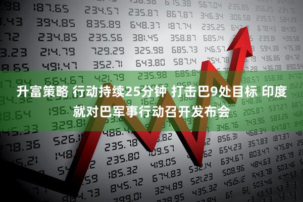 升富策略 行动持续25分钟 打击巴9处目标 印度就对巴军事行动召开发布会