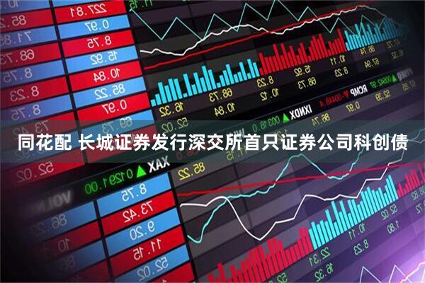 同花配 长城证券发行深交所首只证券公司科创债