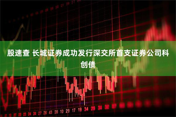 股速查 长城证券成功发行深交所首支证券公司科创债