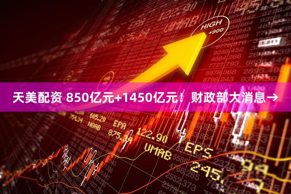 天美配资 850亿元+1450亿元！财政部大消息→