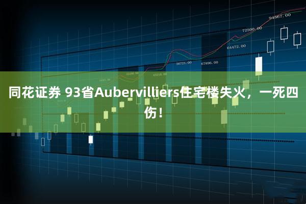 同花证券 93省Aubervilliers住宅楼失火，一死四伤！