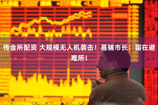 传金所配资 大规模无人机袭击！基辅市长：留在避难所！