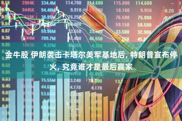 金牛股 伊朗袭击卡塔尔美军基地后, 特朗普宣布停火, 究竟谁才是最后赢家
