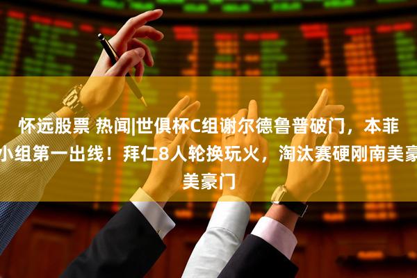怀远股票 热闻|世俱杯C组谢尔德鲁普破门，本菲卡小组第一出线！拜仁8人轮换玩火，淘汰赛硬刚南美豪门