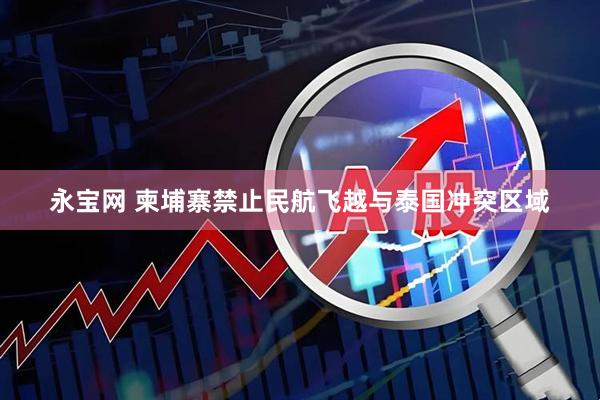 永宝网 柬埔寨禁止民航飞越与泰国冲突区域