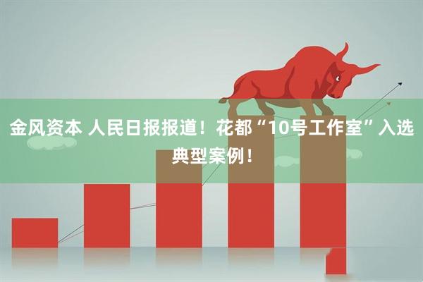 金风资本 人民日报报道！花都“10号工作室”入选典型案例！