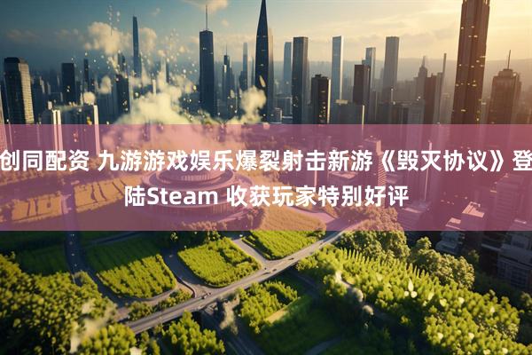 创同配资 九游游戏娱乐爆裂射击新游《毁灭协议》登陆Steam 收获玩家特别好评