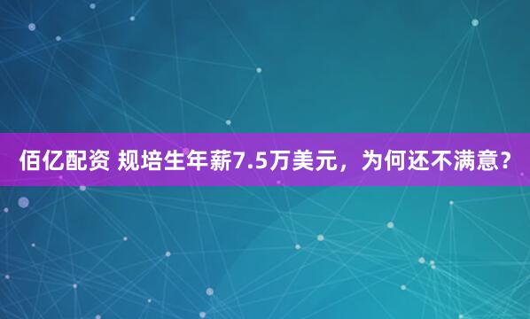 佰亿配资 规培生年薪7.5万美元，为何还不满意？