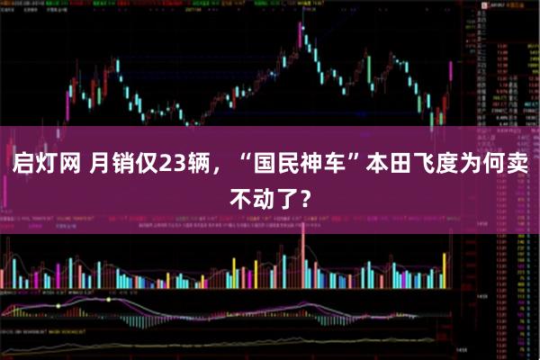 启灯网 月销仅23辆，“国民神车”本田飞度为何卖不动了？