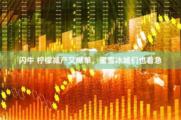 闪牛 柠檬减产又爆单，蜜雪冰城们也着急