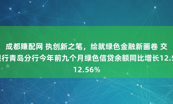 成都赚配网 执创新之笔，绘就绿色金融新画卷 交通银行青岛分行今年前九个月绿色信贷余额同比增长12.56%