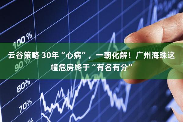 云谷策略 30年“心病”，一朝化解！广州海珠这幢危房终于“有名有分”