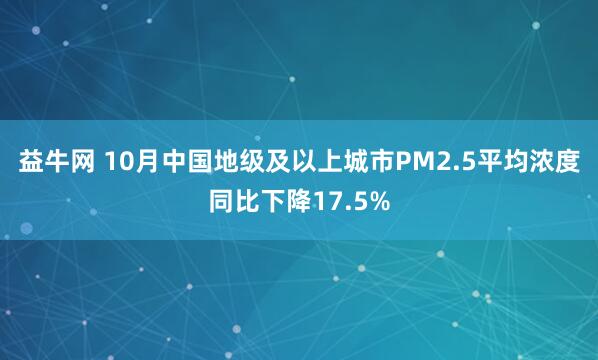 益牛网 10月中国地级及以上城市PM2.5平均浓度同比下降17.5%
