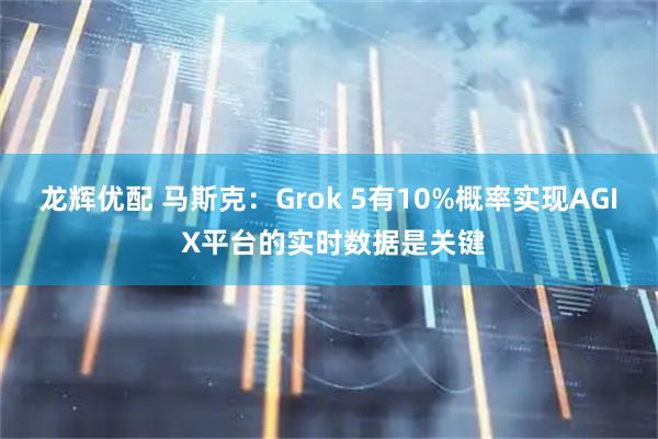 龙辉优配 马斯克:Grok 5有10%概率实现AGI X平台的实时数据是关键