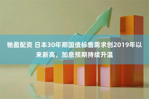 驰盈配资 日本30年期国债标售需求创2019年以来新高，加息预期持续升温