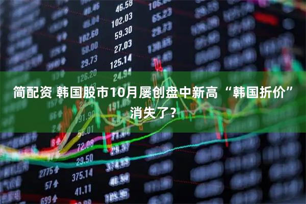 简配资 韩国股市10月屡创盘中新高 “韩国折价”消失了？