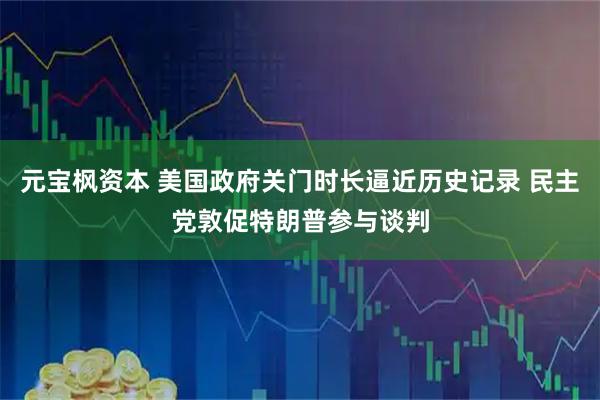 元宝枫资本 美国政府关门时长逼近历史记录 民主党敦促特朗普参与谈判