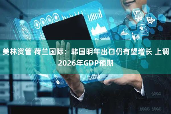 美林资管 荷兰国际：韩国明年出口仍有望增长 上调2026年GDP预期