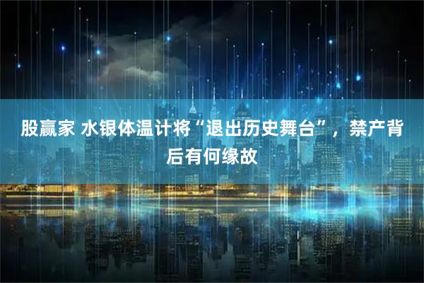 股赢家 水银体温计将“退出历史舞台”，禁产背后有何缘故