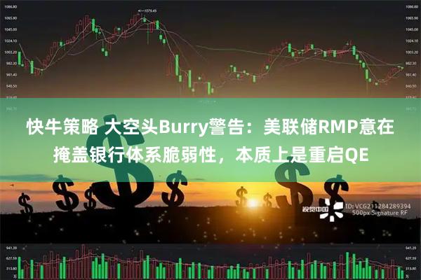 快牛策略 大空头Burry警告：美联储RMP意在掩盖银行体系脆弱性，本质上是重启QE