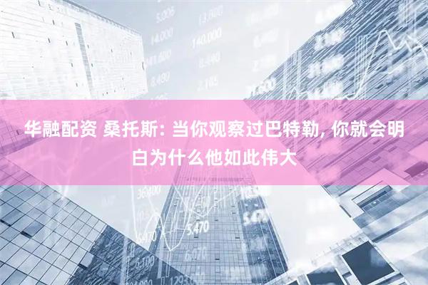 华融配资 桑托斯: 当你观察过巴特勒, 你就会明白为什么他如此伟大