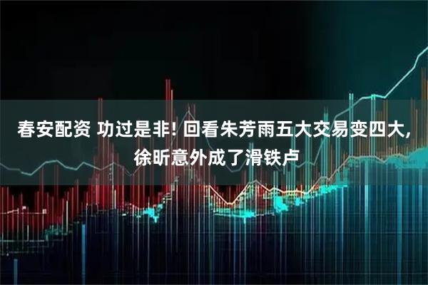 春安配资 功过是非! 回看朱芳雨五大交易变四大, 徐昕意外成了滑铁卢
