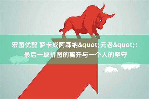 宏图优配 萨卡成阿森纳"元老": 最后一块拼图的离开与一个人的坚守