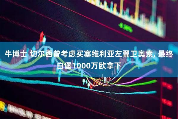 牛博士 切尔西曾考虑买塞维利亚左翼卫奥索, 最终白堡1000万欧拿下