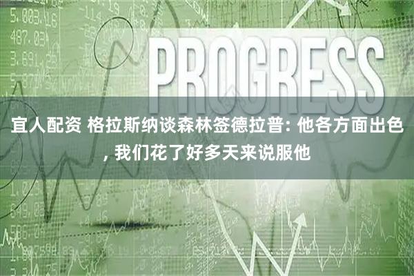 宜人配资 格拉斯纳谈森林签德拉普: 他各方面出色, 我们花了好多天来说服他